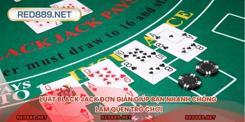 Luật Black Jack đơn giản giúp bạn nhanh chóng làm quen trò chơi