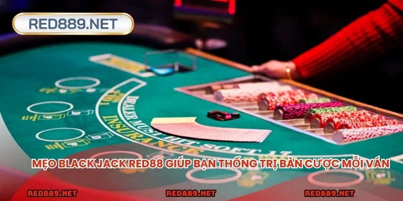 Mẹo Black Jack RED88 giúp bạn thống trị bàn cược mỗi ván