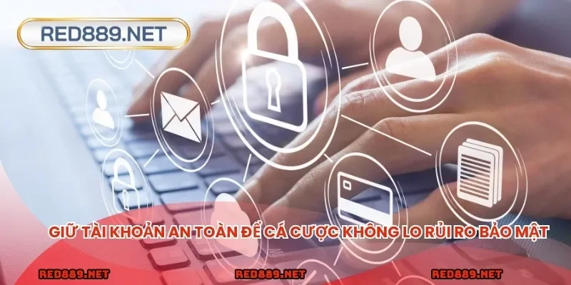 Giữ tài khoản an toàn để cá cược không lo rủi ro bảo mật