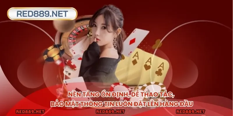 Nền tảng ổn định, dễ thao tác, bảo mật thông tin luôn đặt lên hàng đầu