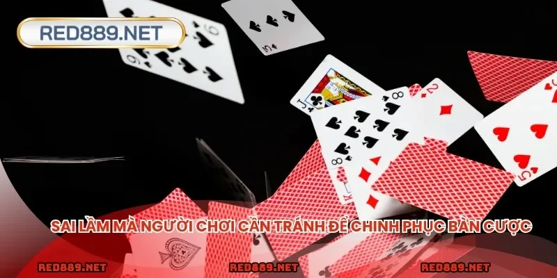 Sai lầm mà người chơi cần tránh để chinh phục bàn cược