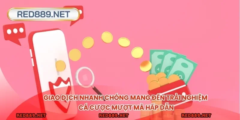 Giao dịch nhanh chóng mang đến trải nghiệm cá cược mượt mà hấp dẫn